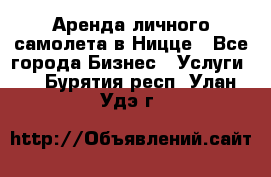 Аренда личного самолета в Ницце - Все города Бизнес » Услуги   . Бурятия респ.,Улан-Удэ г.